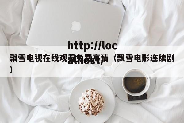 飘雪电视在线观看免费高清（飘雪电影连续剧）