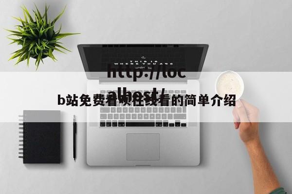 b站免费看呗在线看的简单介绍